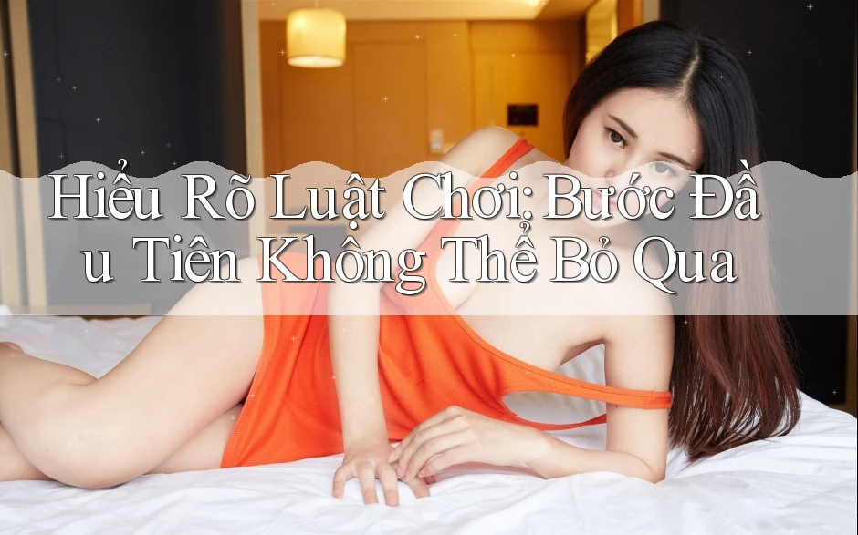 Hiểu Rõ Luật Chơi: Bước Đầu Tiên Không Thể Bỏ Qua Hiểu Rõ Luật Chơi: Bước Đầu Tiên Không Thể Bỏ Qua