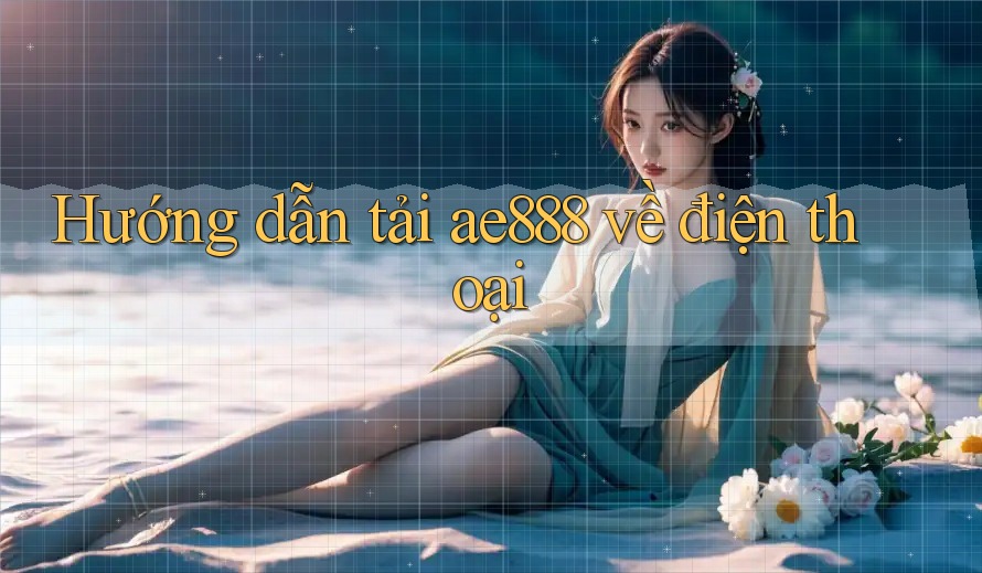 Hướng dẫn tải ae888 về điện thoại Hướng dẫn tải ae888 về điện thoại