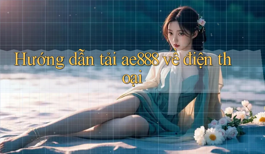 Hướng dẫn tải ae888 về điện thoại
