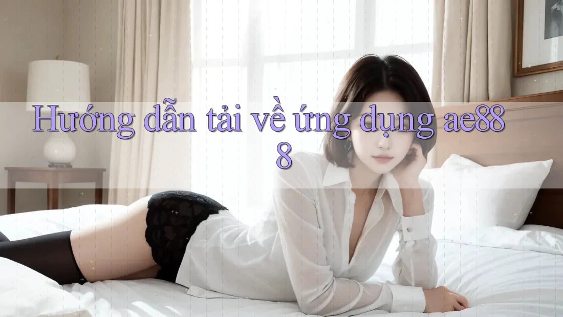 Hướng dẫn tải về ứng dụng ae888