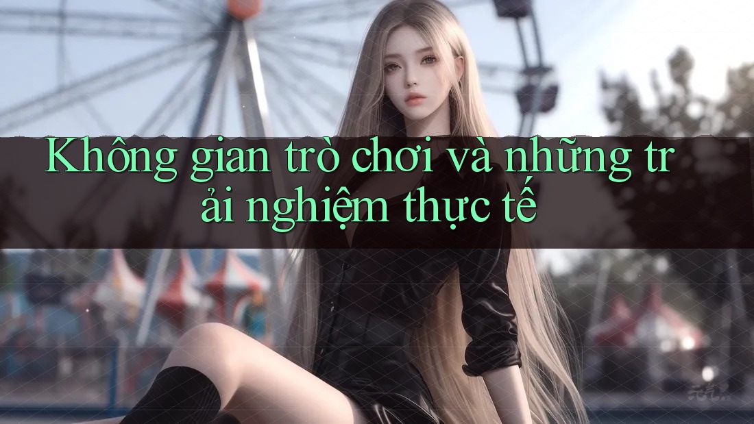 Không gian trò chơi và những trải nghiệm thực tế Không gian trò chơi và những trải nghiệm thực tế
