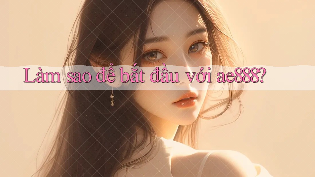 Làm sao để bắt đầu với ae888?