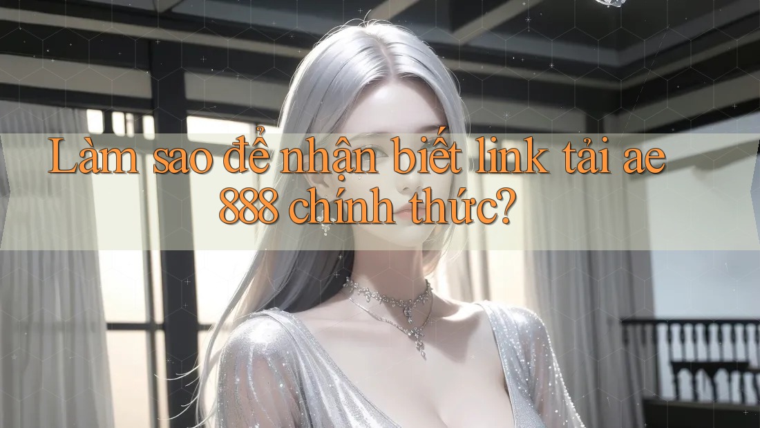 Làm sao để nhận biết link tải ae888 chính thức? Làm sao để nhận biết link tải ae888 chính thức?
