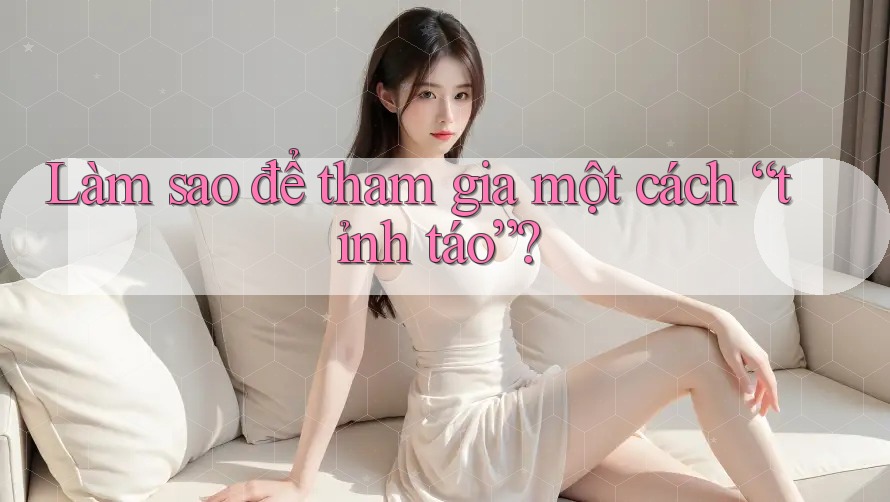 Làm Sao Để Tham Gia Một Cách “Tỉnh Táo”?