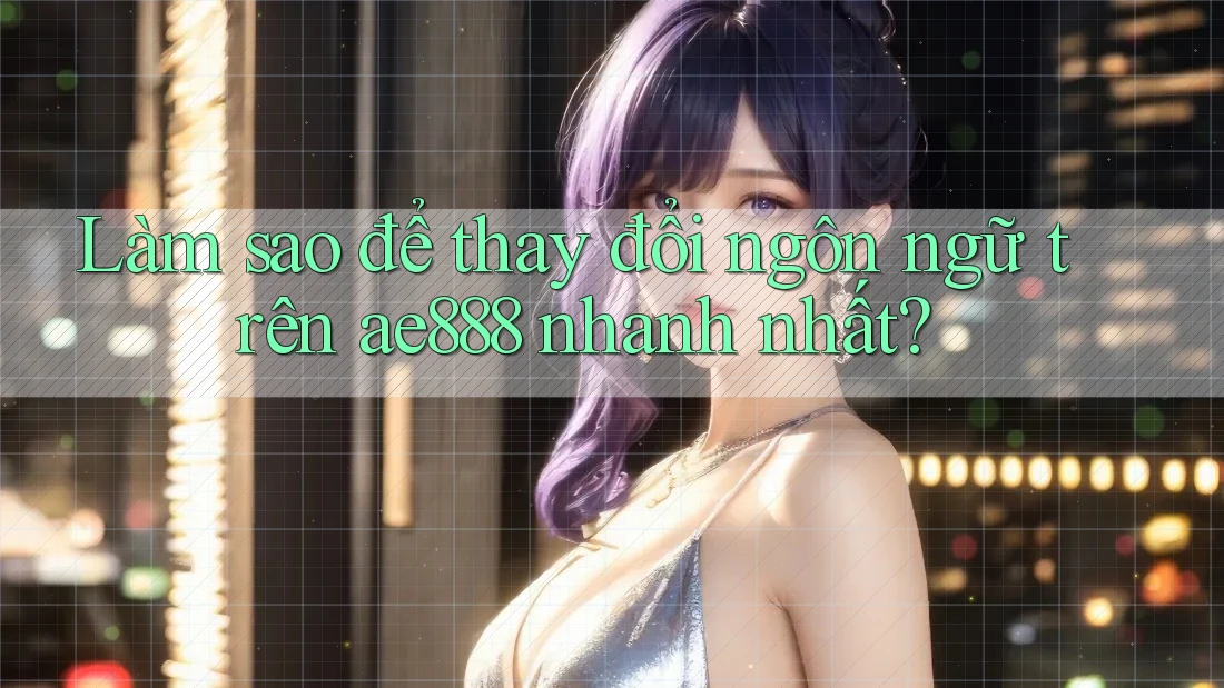Làm sao để thay đổi ngôn ngữ trên ae888 nhanh nhất? Làm sao để thay đổi ngôn ngữ trên ae888 nhanh nhất?