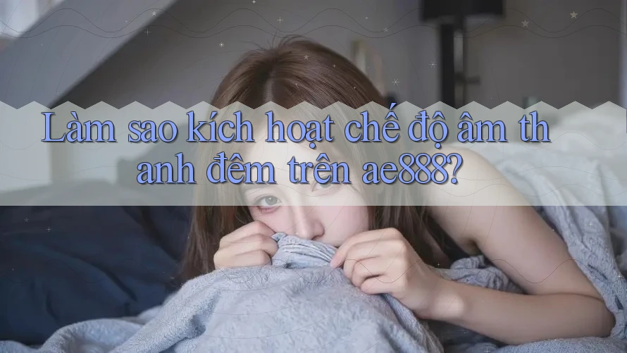 Làm sao kích hoạt chế độ âm thanh đêm trên ae888? Làm sao kích hoạt chế độ âm thanh đêm trên ae888?