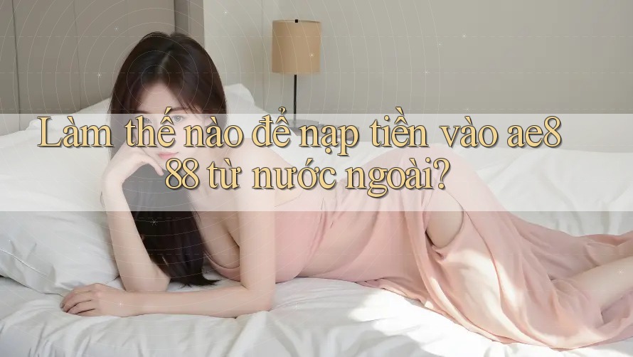 Làm thế nào để nạp tiền vào ae888 từ nước ngoài?