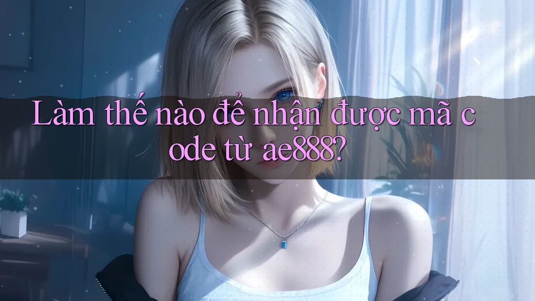 Làm thế nào để nhận được mã code từ ae888?