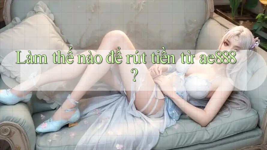 Làm thế nào để rút tiền từ ae888?