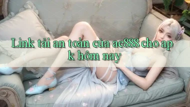 Link tải an toàn của ae888 cho apk hôm nay