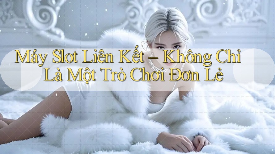 Máy Slot Liên Kết – Không Chỉ Là Một Trò Chơi Đơn Lẻ Máy Slot Liên Kết – Không Chỉ Là Một Trò Chơi Đơn Lẻ