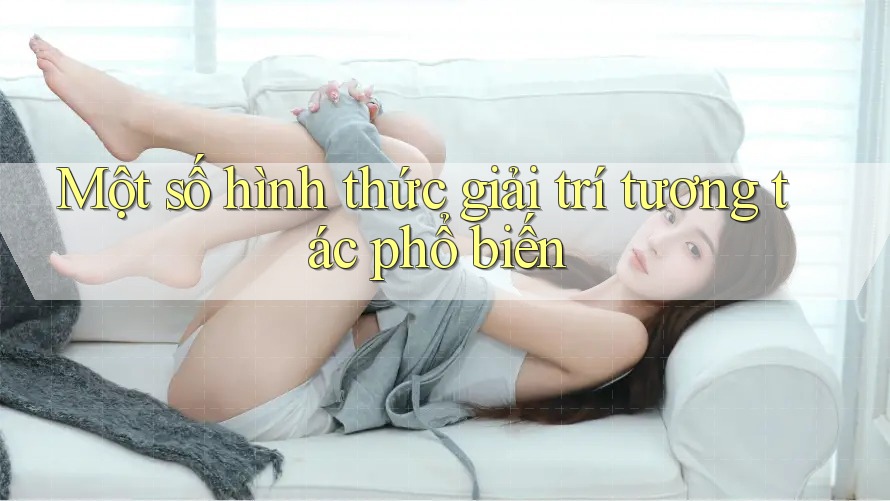 Một Số Hình Thức Giải Trí Tương Tác Phổ Biến