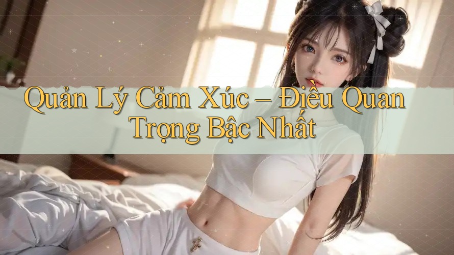 Quản Lý Cảm Xúc – Điều Quan Trọng Bậc Nhất