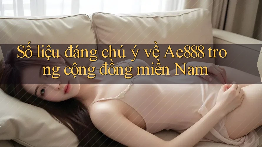 Số liệu đáng chú ý về Ae888 trong cộng đồng miền Nam