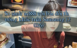 So sánh ae888 với bài đổi thưởng khác trên Samsung (2026)
