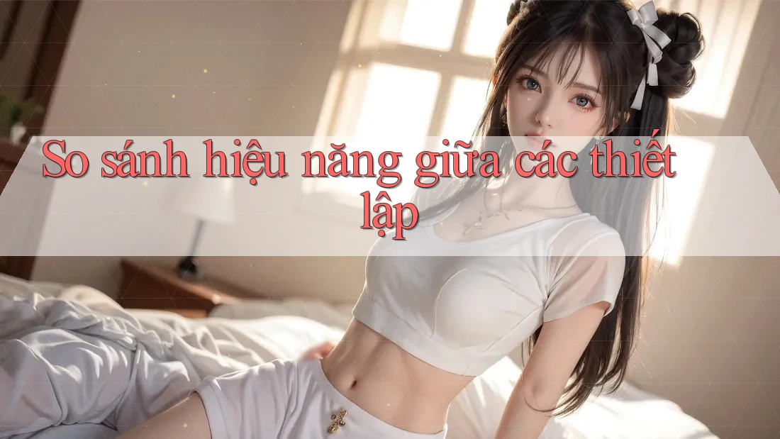 So sánh hiệu năng giữa các thiết lập So sánh hiệu năng giữa các thiết lập