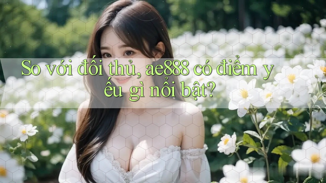 So với đối thủ, ae888 có điểm yếu gì nổi bật?