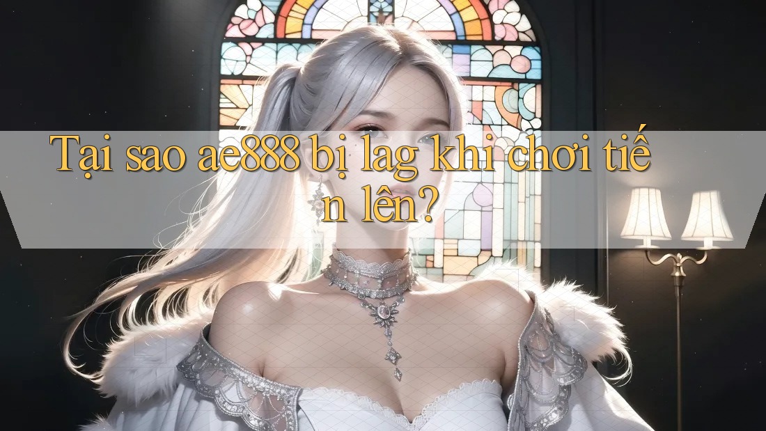 Tại sao ae888 bị lag khi chơi tiến lên? Tại sao ae888 bị lag khi chơi tiến lên?