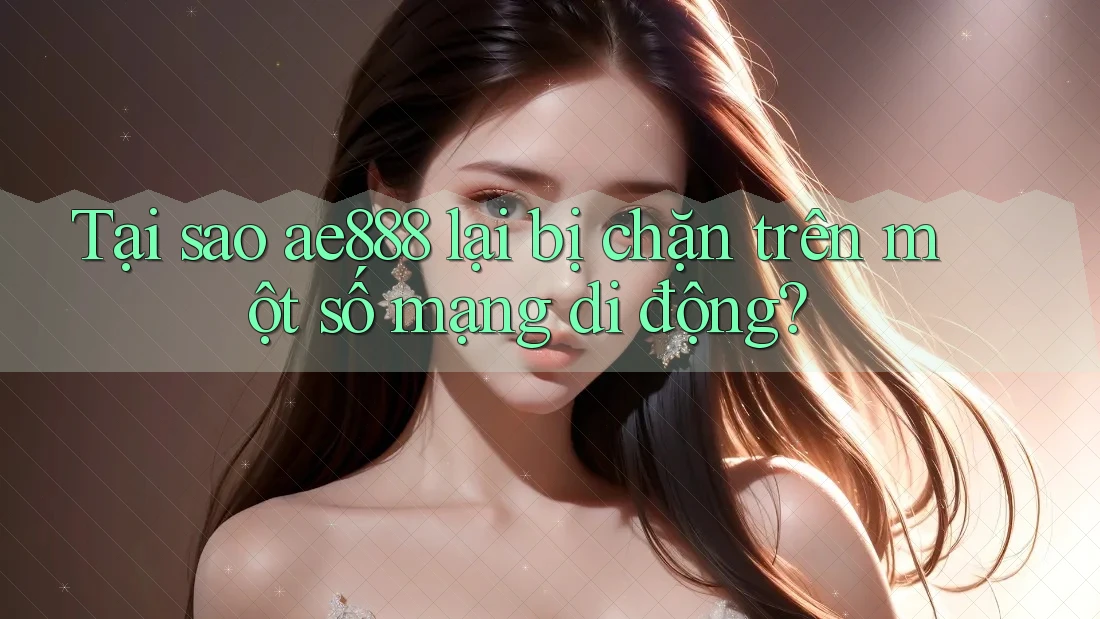 Tại sao ae888 lại bị chặn trên một số mạng di động? Tại sao ae888 lại bị chặn trên một số mạng di động?
