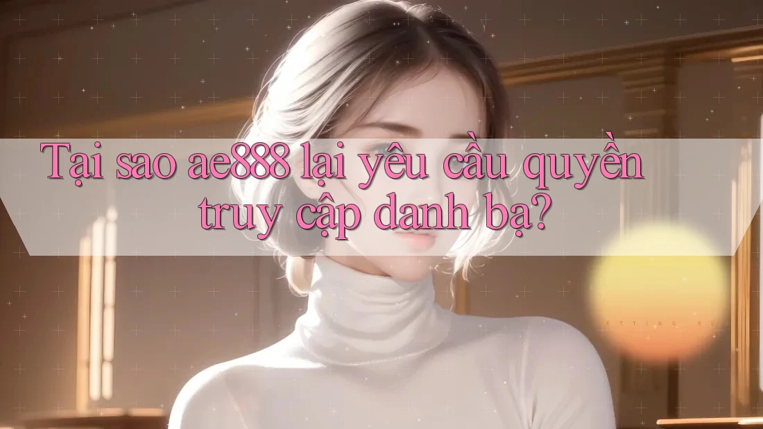 Tại sao ae888 lại yêu cầu quyền truy cập danh bạ? Tại sao ae888 lại yêu cầu quyền truy cập danh bạ?