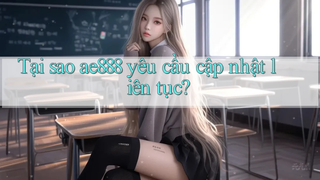 Tại sao ae888 yêu cầu cập nhật liên tục? Tại sao ae888 yêu cầu cập nhật liên tục?