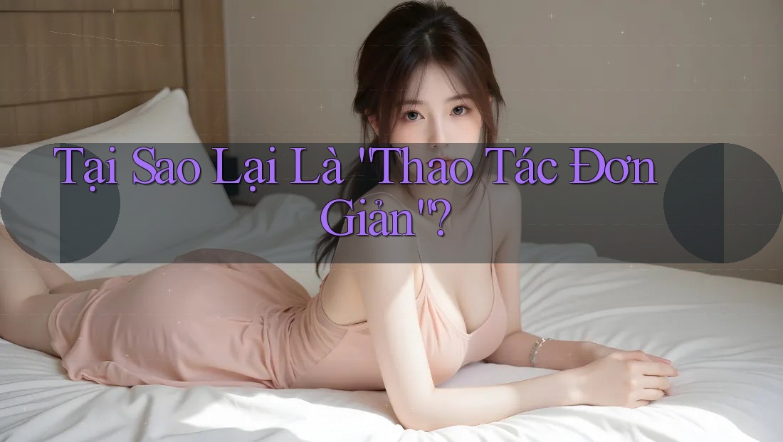 Tại Sao Lại Là “Thao Tác Đơn Giản”? Tại Sao Lại Là “Thao Tác Đơn Giản”?