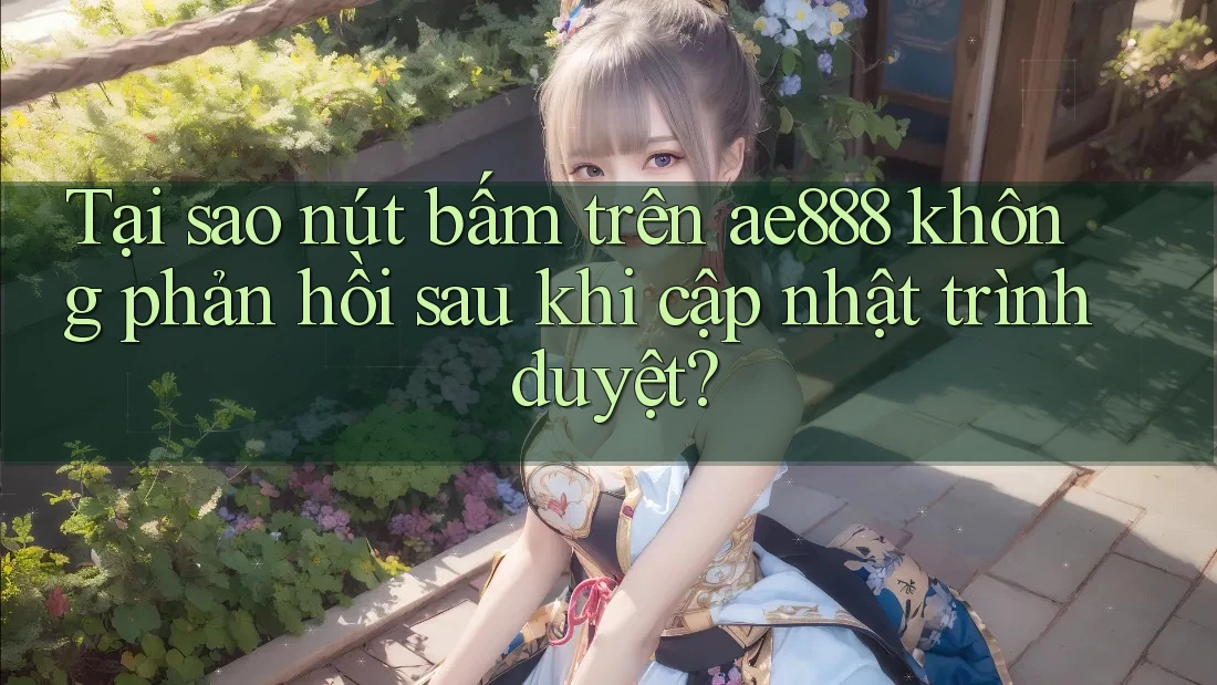 Tại sao nút bấm trên ae888 không phản hồi sau khi cập nhật trình duyệt? Tại sao nút bấm trên ae888 không phản hồi sau khi cập nhật trình duyệt?