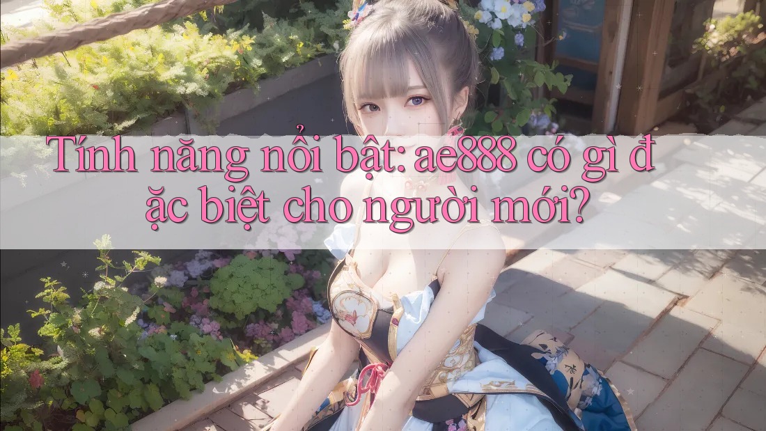 Tính năng nổi bật: ae888 có gì đặc biệt cho người mới? Tính năng nổi bật: ae888 có gì đặc biệt cho người mới?