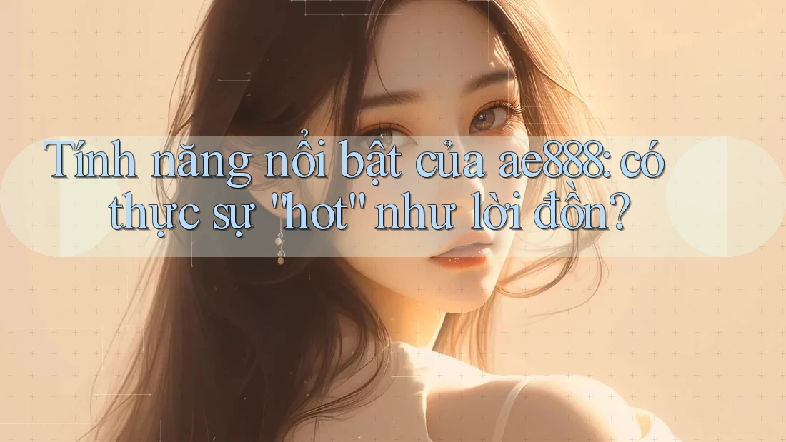 Tính năng nổi bật của ae888: có thực sự “hot” như lời đồn? Tính năng nổi bật của ae888: có thực sự “hot” như lời đồn?