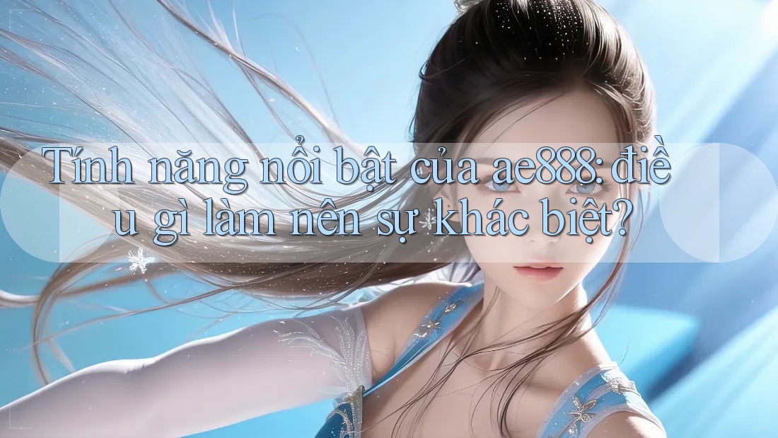 Tính năng nổi bật của ae888: Điều gì làm nên sự khác biệt? Tính năng nổi bật của ae888: Điều gì làm nên sự khác biệt?