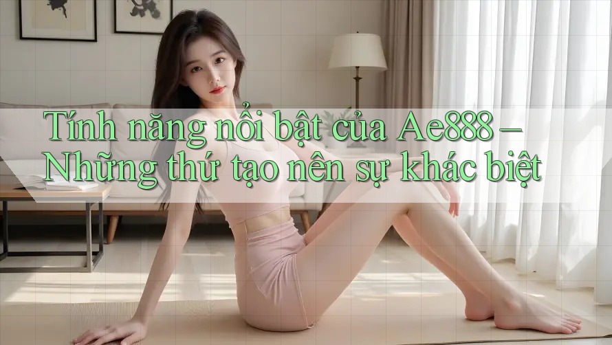Tính năng nổi bật của Ae888 – Những thứ tạo nên sự khác biệt Tính năng nổi bật của Ae888 – Những thứ tạo nên sự khác biệt