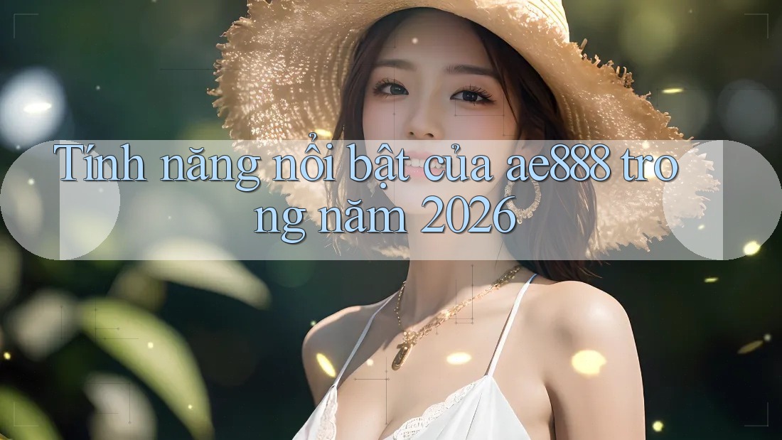 Tính năng nổi bật của ae888 trong năm 2026 Tính năng nổi bật của ae888 trong năm 2026