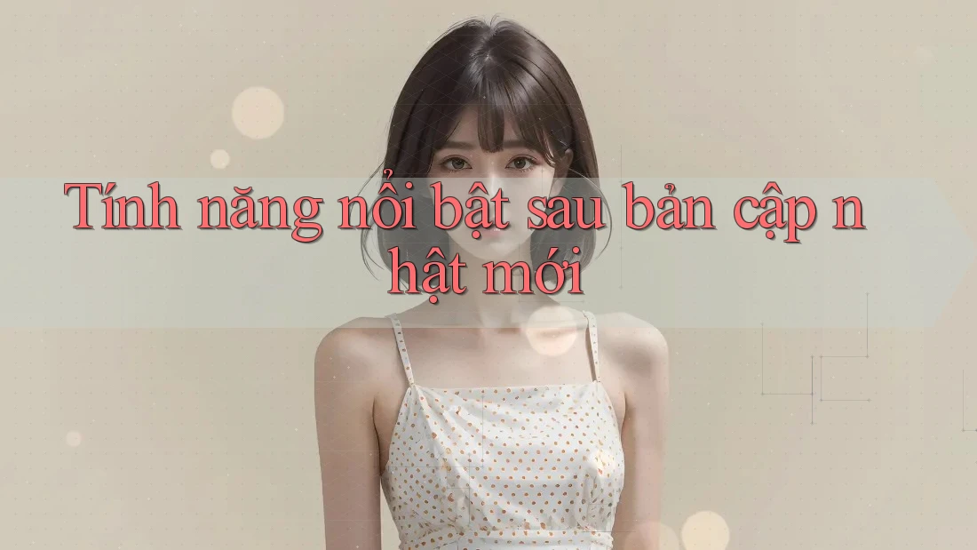 Tính năng nổi bật sau bản cập nhật mới Tính năng nổi bật sau bản cập nhật mới