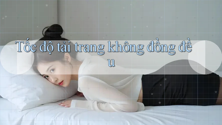 Tốc độ tải trang không đồng đều Tốc độ tải trang không đồng đều