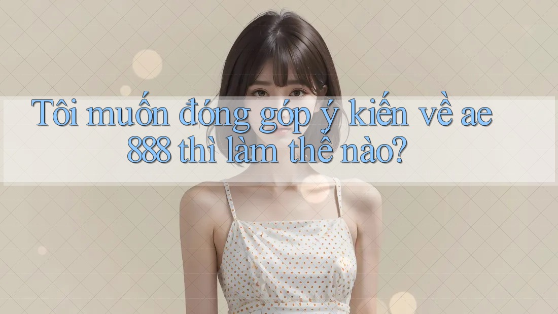 Tôi muốn đóng góp ý kiến về ae888 thì làm thế nào? Tôi muốn đóng góp ý kiến về ae888 thì làm thế nào?