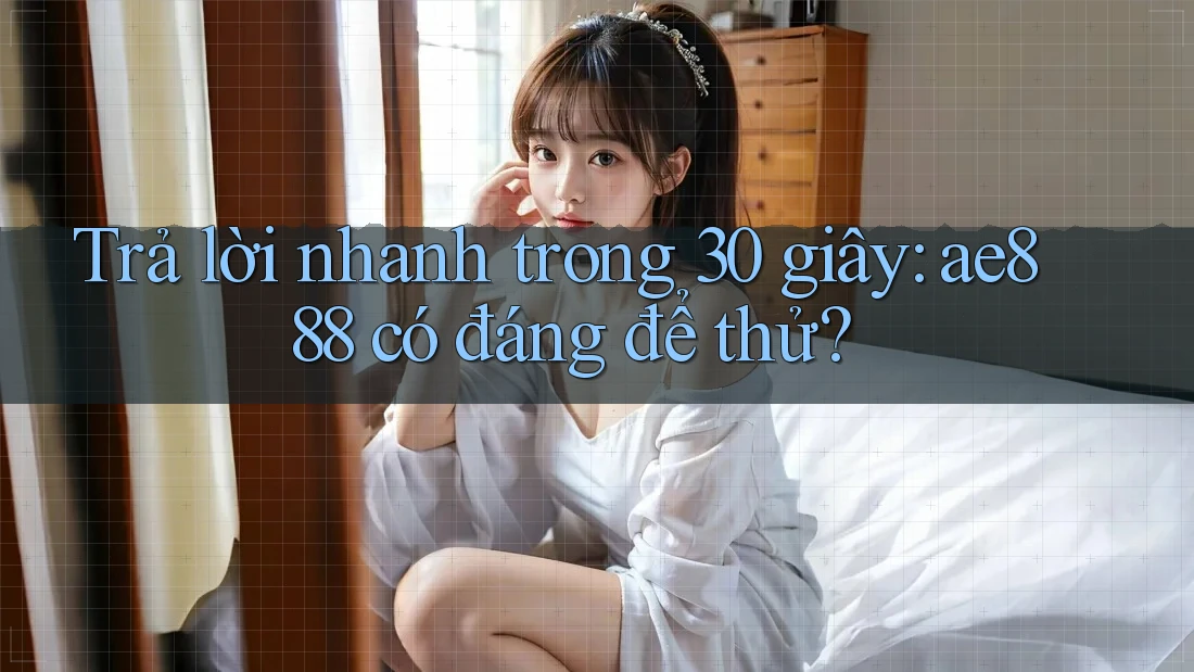 Trả lời nhanh trong 30 giây: ae888 có đáng để thử? Trả lời nhanh trong 30 giây: ae888 có đáng để thử?