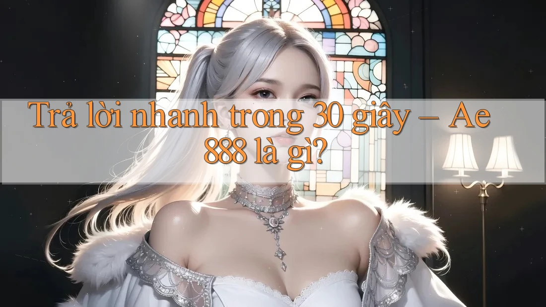 Trả lời nhanh trong 30 giây - ae888 là gì? Trả lời nhanh trong 30 giây - ae888 là gì?
