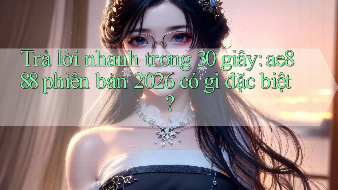 Trả lời nhanh trong 30 giây: ae888 phiên bản 2026 có gì đặc biệt? Trả lời nhanh trong 30 giây: ae888 phiên bản 2026 có gì đặc biệt?