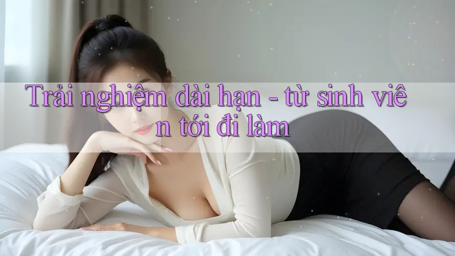 Trải nghiệm dài hạn - từ sinh viên tới đi làm Trải nghiệm dài hạn - từ sinh viên tới đi làm