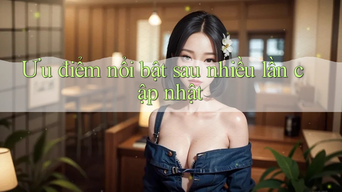 Ưu điểm nổi bật sau nhiều lần cập nhật Ưu điểm nổi bật sau nhiều lần cập nhật