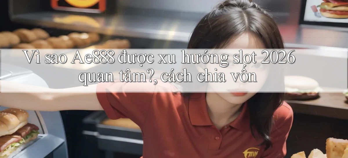 Vì sao Ae888 được xu hướng slot 2026 quan tâm, cách chia vốn
