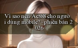 Vì sao nên Ae888 cho người dùng mobile   phiên bản 2026