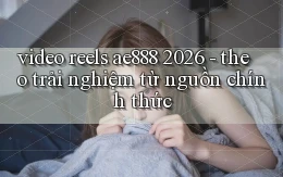 video reels ae888 2026   theo trải nghiệm từ nguồn chính thức