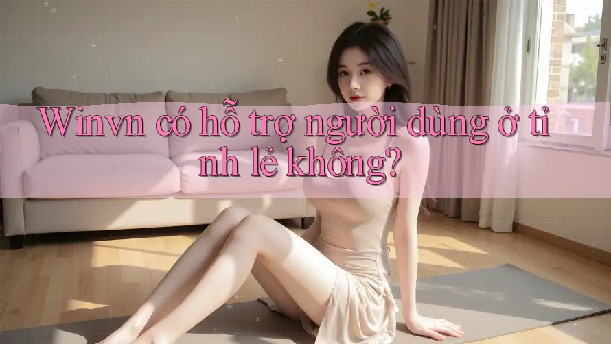 Winvn có hỗ trợ người dùng ở tỉnh lẻ không? Winvn có hỗ trợ người dùng ở tỉnh lẻ không?