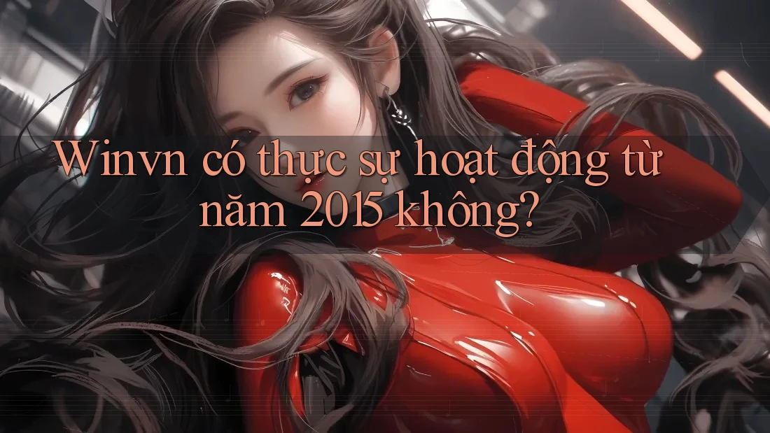 Winvn có thực sự hoạt động từ năm 2015 không? Winvn có thực sự hoạt động từ năm 2015 không?
